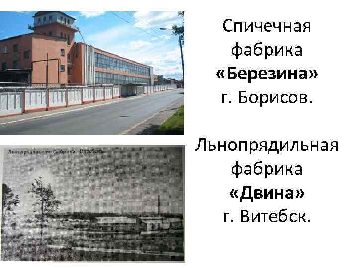 Спичечная фабрика «Березина» г. Борисов. Льнопрядильная фабрика «Двина» г. Витебск. 