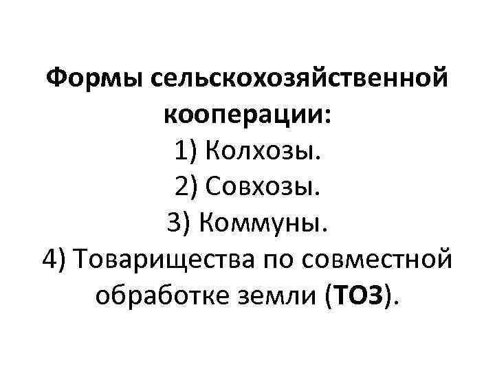 Формы сельскохозяйственной кооперации: 1) Колхозы. 2) Совхозы. 3) Коммуны. 4) Товарищества по совместной обработке