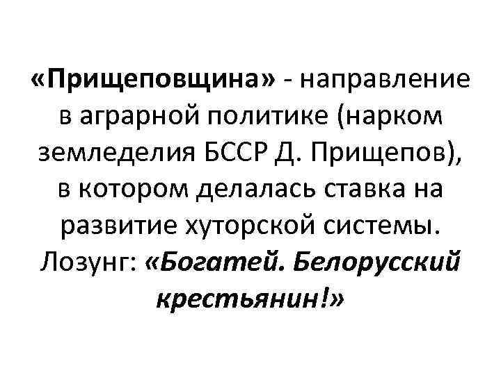 «Прищеповщина» - направление в аграрной политике (нарком земледелия БССР Д. Прищепов), в котором
