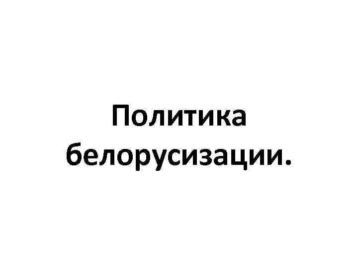 Политика белорусизации. 