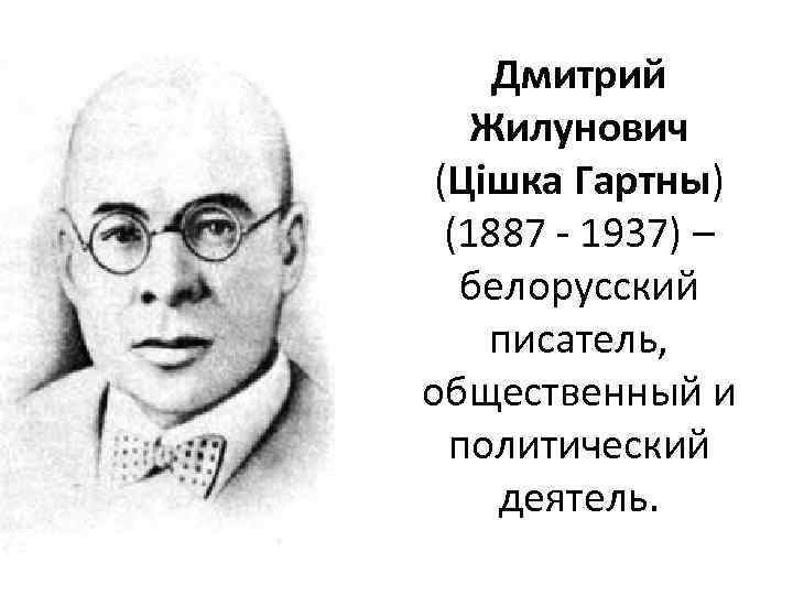 Дмитрий Жилунович (Цішка Гартны) (1887 - 1937) – белорусский писатель, общественный и политический деятель.