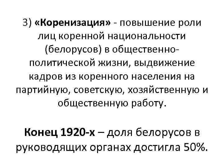 3) «Коренизация» - повышение роли лиц коренной национальности (белорусов) в общественнополитической жизни, выдвижение кадров