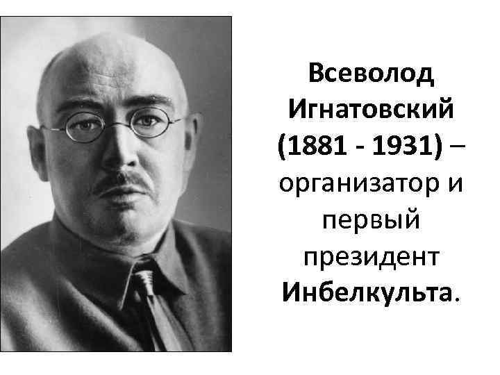 Всеволод Игнатовский (1881 - 1931) – организатор и первый президент Инбелкульта. 