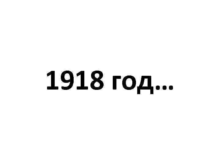 1918 год… 