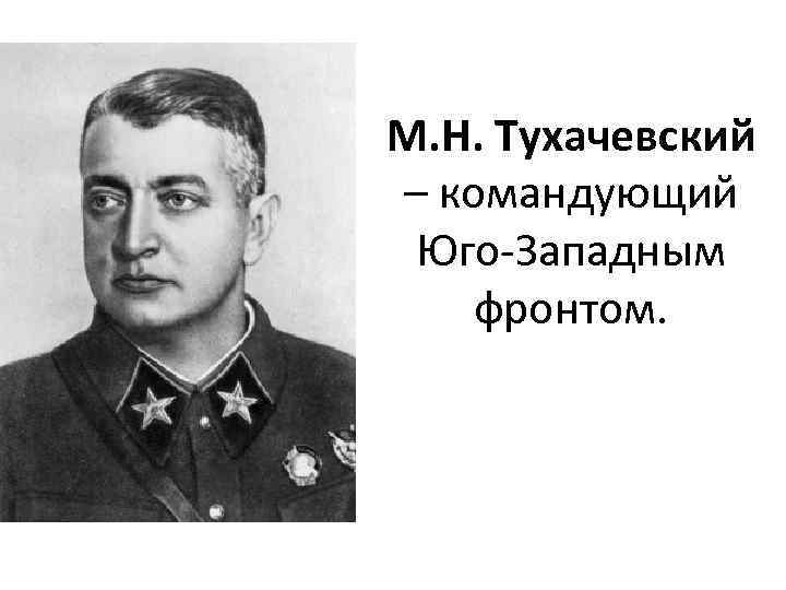 М. Н. Тухачевский – командующий Юго-Западным фронтом. 