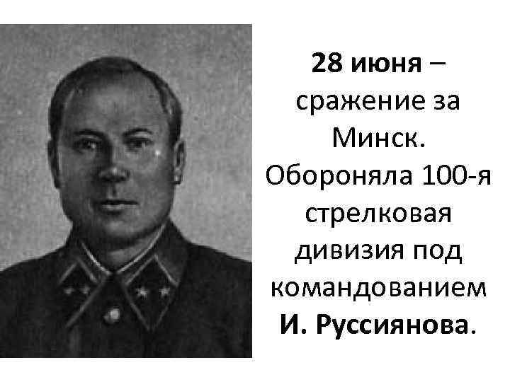 28 июня – сражение за Минск. Обороняла 100 -я стрелковая дивизия под командованием И.