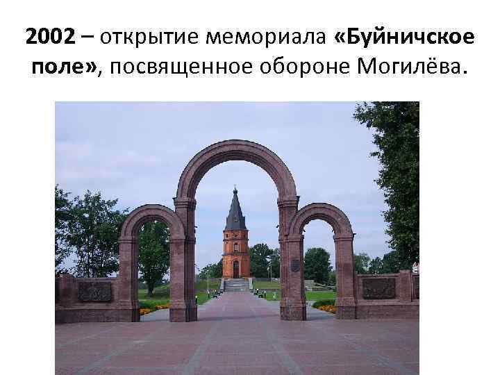 2002 – открытие мемориала «Буйничское поле» , посвященное обороне Могилёва. 