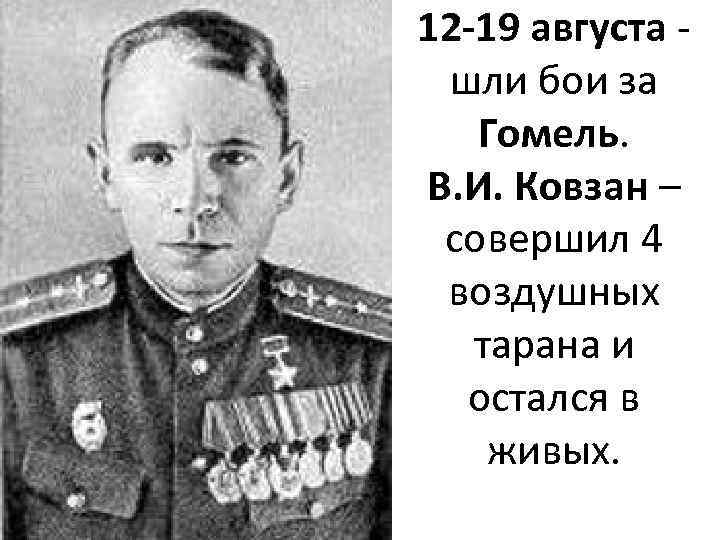 12 -19 августа шли бои за Гомель. В. И. Ковзан – совершил 4 воздушных