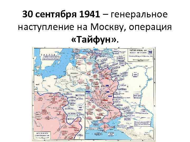 30 сентября 1941 – генеральное наступление на Москву, операция «Тайфун» . 