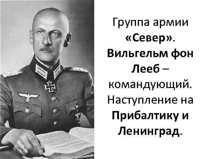 Группа армии «Север» . Вильгельм фон Лееб – командующий. Наступление на Прибалтику и Ленинград.