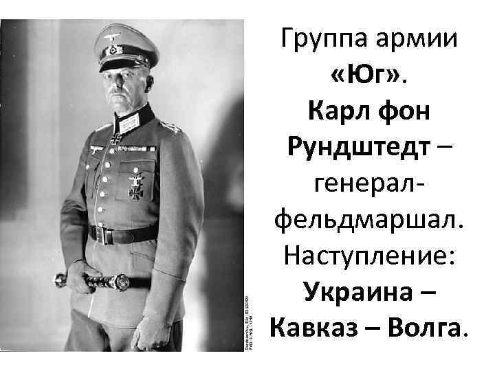 Группа армии «Юг» . Карл фон Рундштедт – генералфельдмаршал. Наступление: Украина – Кавказ –