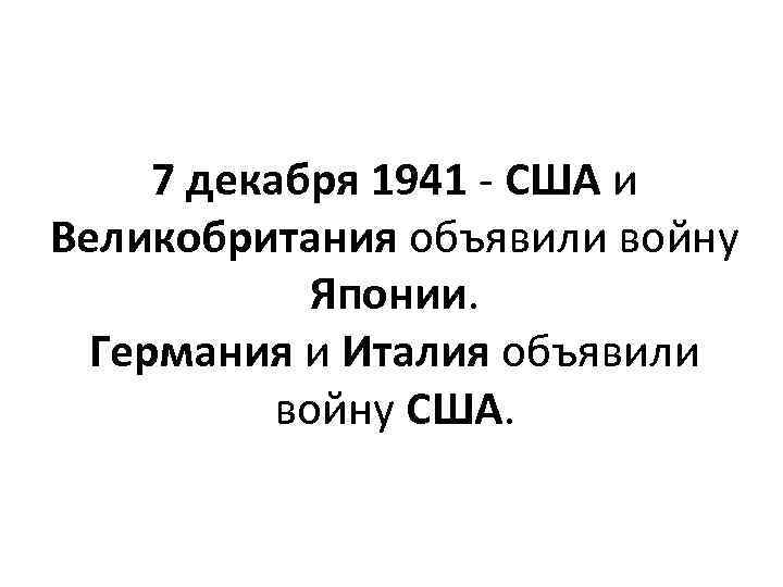 7 декабря 1941 - США и Великобритания объявили войну Японии. Германия и Италия объявили