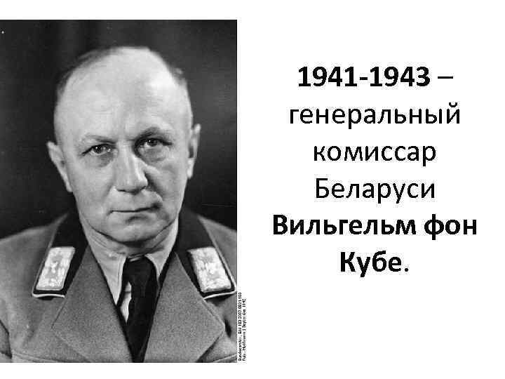 1941 -1943 – генеральный комиссар Беларуси Вильгельм фон Кубе. 