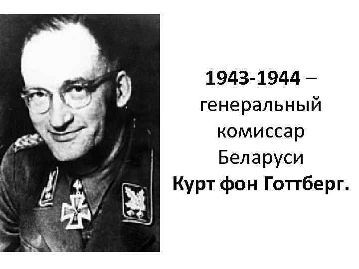 1943 -1944 – генеральный комиссар Беларуси Курт фон Готтберг. 