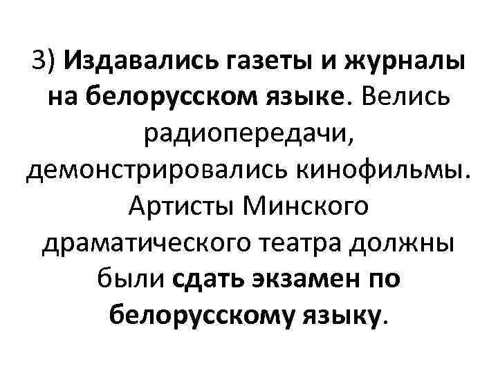 3) Издавались газеты и журналы на белорусском языке. Велись радиопередачи, демонстрировались кинофильмы. Артисты Минского