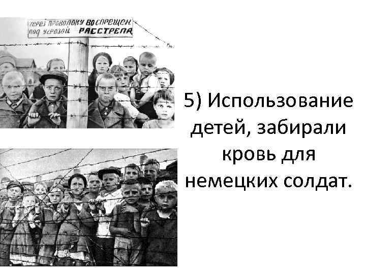 5) Использование детей, забирали кровь для немецких солдат. 