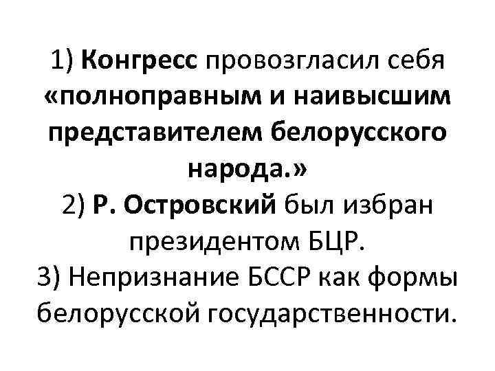 1) Конгресс провозгласил себя «полноправным и наивысшим представителем белорусского народа. » 2) Р. Островский