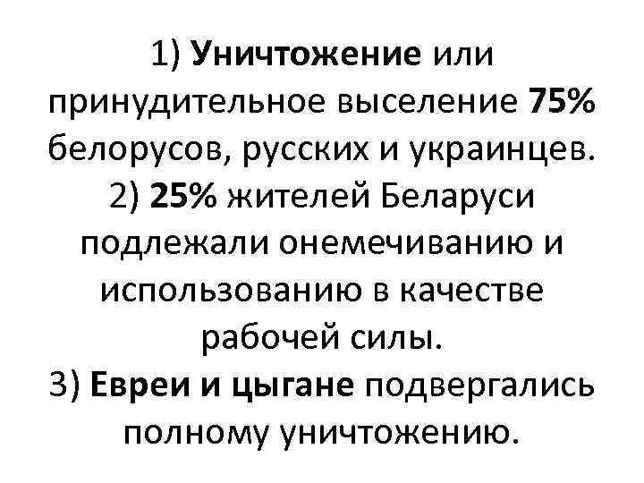 1) Уничтожение или принудительное выселение 75% белорусов, русских и украинцев. 2) 25% жителей Беларуси