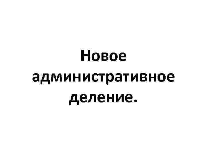 Новое административное деление. 