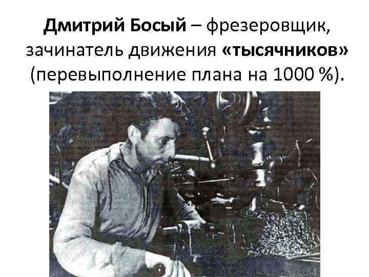 Дмитрий Босый – фрезеровщик, зачинатель движения «тысячников» (перевыполнение плана на 1000 %). 