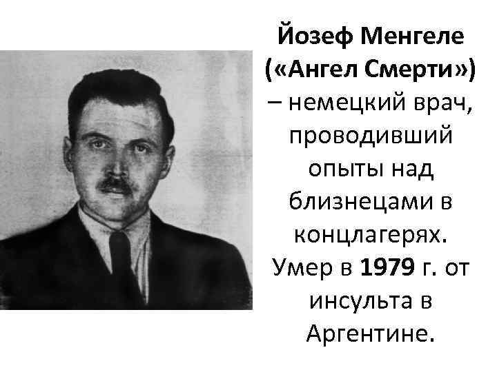 Йозеф Менгеле ( «Ангел Смерти» ) – немецкий врач, проводивший опыты над близнецами в