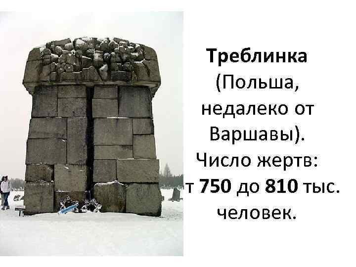 Треблинка (Польша, недалеко от Варшавы). Число жертв: от 750 до 810 тыс. человек. 