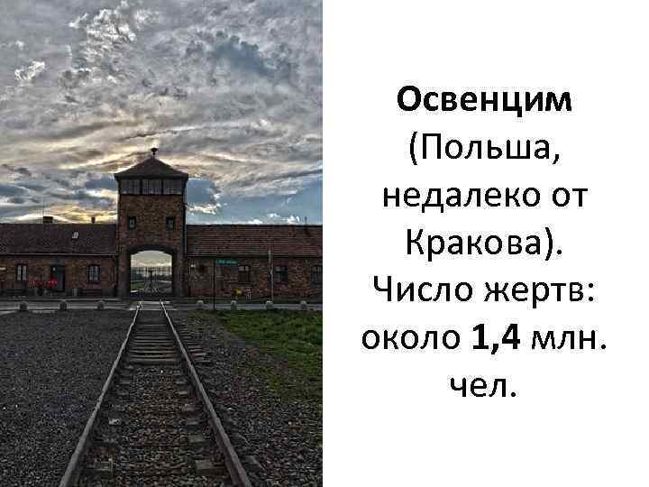 Освенцим (Польша, недалеко от Кракова). Число жертв: около 1, 4 млн. чел. 