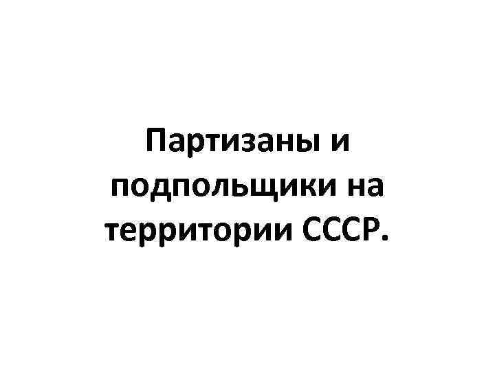 Партизаны и подпольщики на территории СССР. 