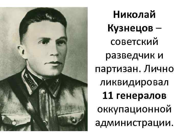 Николай Кузнецов – советский разведчик и партизан. Лично ликвидировал 11 генералов оккупационной администрации. 