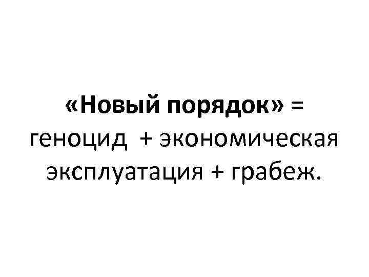  «Новый порядок» = геноцид + экономическая эксплуатация + грабеж. 