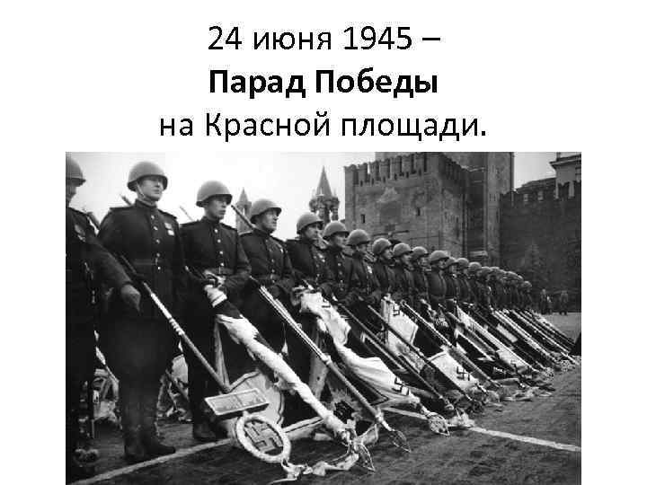 24 июня 1945 – Парад Победы на Красной площади. 