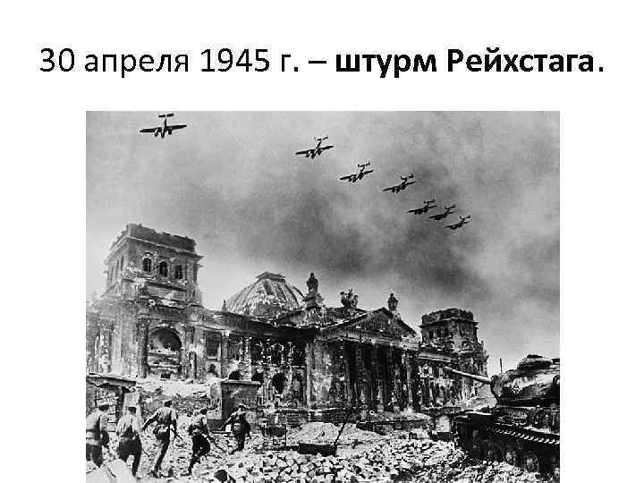 30 апреля 1945 г. – штурм Рейхстага. 