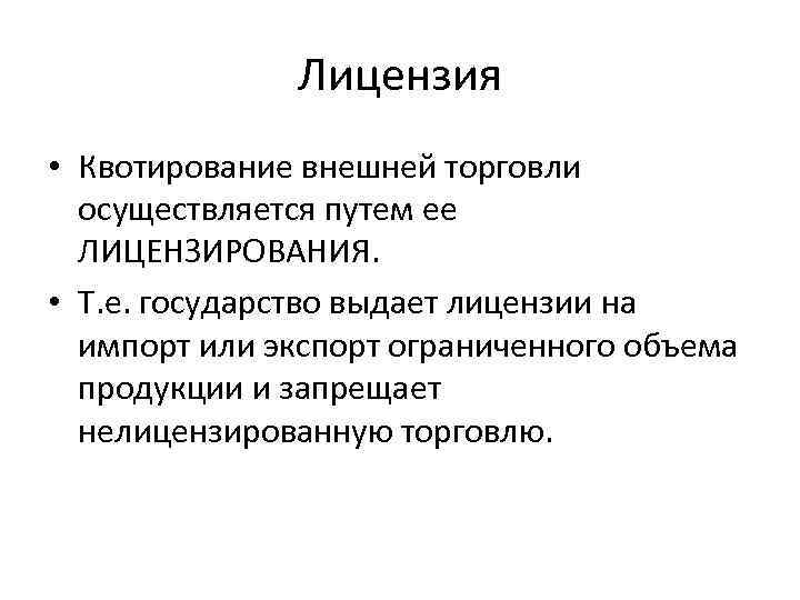 Лицензия • Квотирование внешней торговли осуществляется путем ее ЛИЦЕНЗИРОВАНИЯ. • Т. е. государство выдает