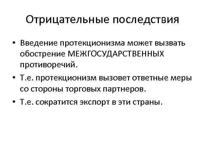 Отрицательные последствия • Введение протекционизма может вызвать обострение МЕЖГОСУДАРСТВЕННЫХ противоречий. • Т. е. протекционизм