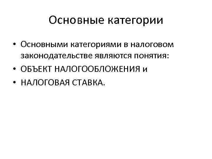 Основные категории • Основными категориями в налоговом законодательстве являются понятия: • ОБЪЕКТ НАЛОГООБЛОЖЕНИЯ и