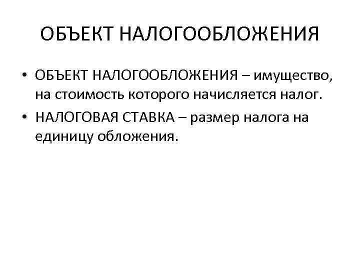 ОБЪЕКТ НАЛОГООБЛОЖЕНИЯ • ОБЪЕКТ НАЛОГООБЛОЖЕНИЯ – имущество, на стоимость которого начисляется налог. • НАЛОГОВАЯ