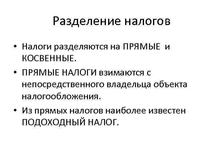 Разделение налогов • Налоги разделяются на ПРЯМЫЕ и КОСВЕННЫЕ. • ПРЯМЫЕ НАЛОГИ взимаются с