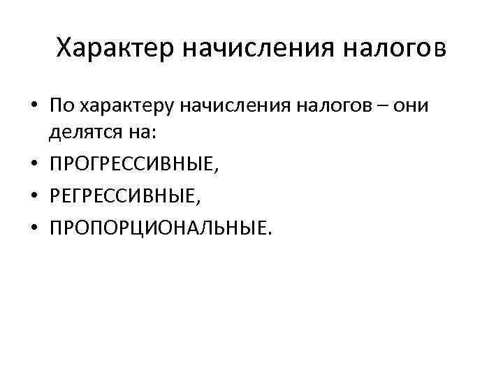 Характер начисления налогов • По характеру начисления налогов – они делятся на: • ПРОГРЕССИВНЫЕ,