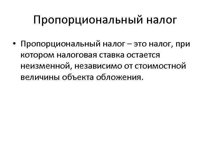 Пропорциональный налог • Пропорциональный налог – это налог, при котором налоговая ставка остается неизменной,