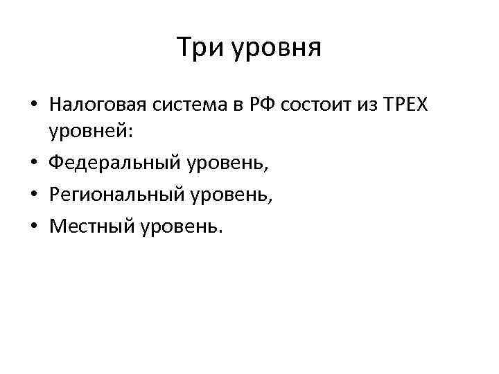 Три уровня • Налоговая система в РФ состоит из ТРЕХ уровней: • Федеральный уровень,