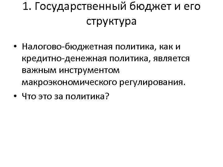 1. Государственный бюджет и его структура • Налогово-бюджетная политика, как и кредитно-денежная политика, является