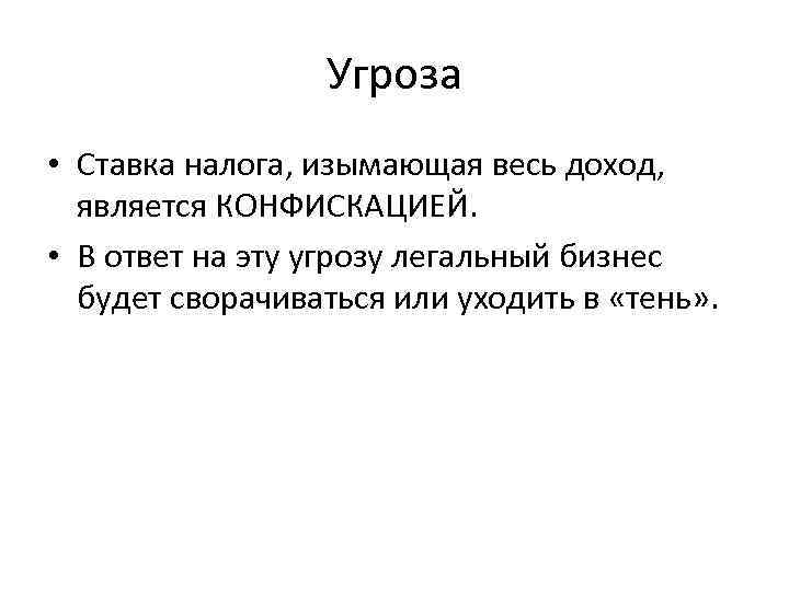 Угроза • Ставка налога, изымающая весь доход, является КОНФИСКАЦИЕЙ. • В ответ на эту