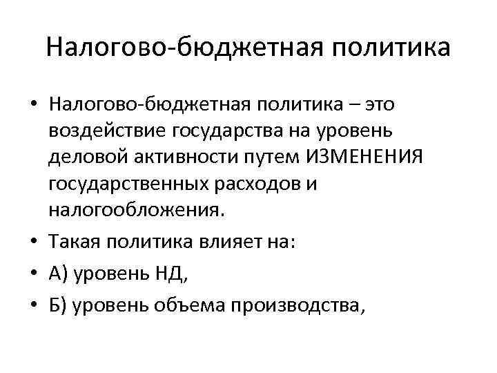 Налогово-бюджетная политика • Налогово-бюджетная политика – это воздействие государства на уровень деловой активности путем