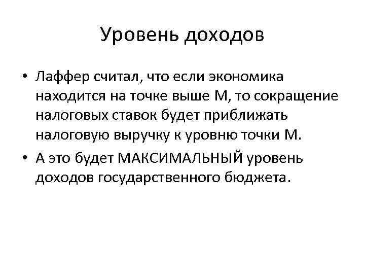 Уровень доходов • Лаффер считал, что если экономика находится на точке выше M, то