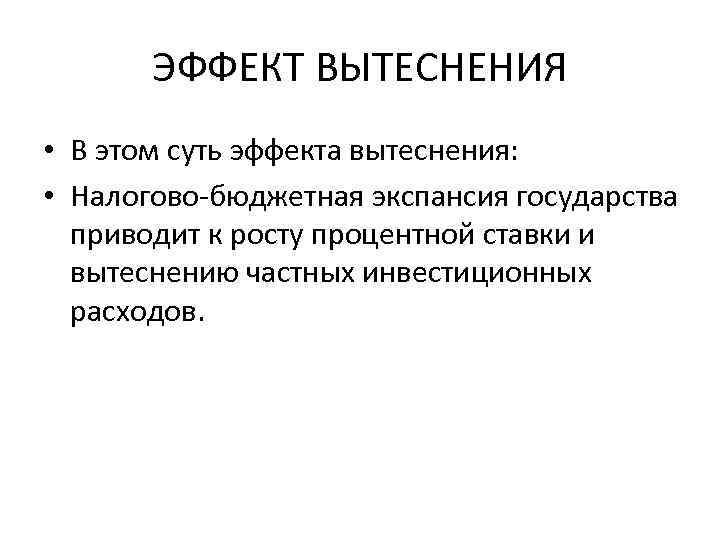 ЭФФЕКТ ВЫТЕСНЕНИЯ • В этом суть эффекта вытеснения: • Налогово-бюджетная экспансия государства приводит к