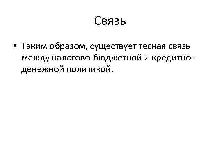 Связь • Таким образом, существует тесная связь между налогово-бюджетной и кредитноденежной политикой. 