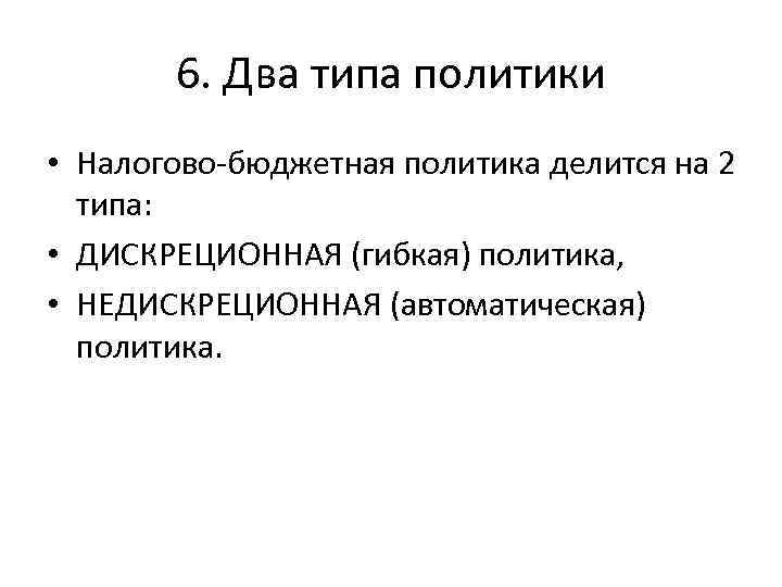 6. Два типа политики • Налогово-бюджетная политика делится на 2 типа: • ДИСКРЕЦИОННАЯ (гибкая)