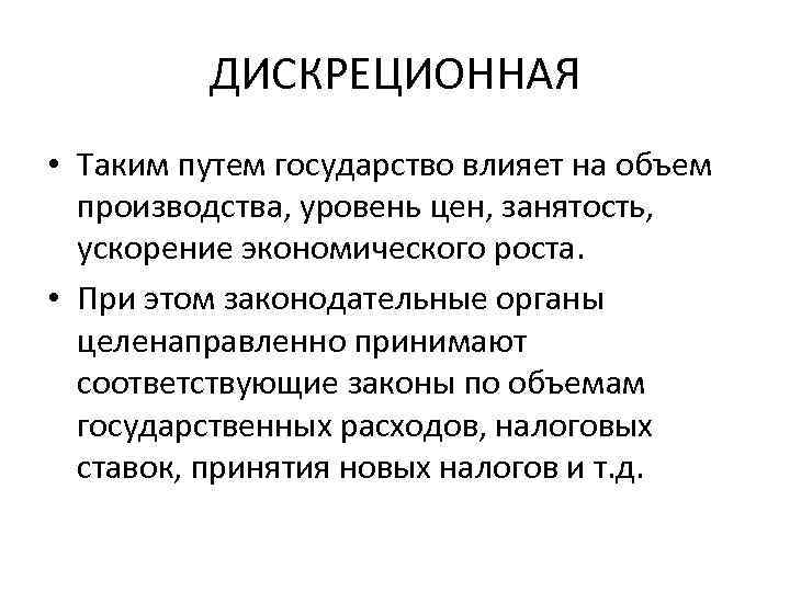 ДИСКРЕЦИОННАЯ • Таким путем государство влияет на объем производства, уровень цен, занятость, ускорение экономического