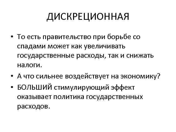 ДИСКРЕЦИОННАЯ • То есть правительство при борьбе со спадами может как увеличивать государственные расходы,