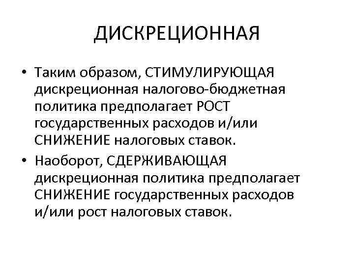 ДИСКРЕЦИОННАЯ • Таким образом, СТИМУЛИРУЮЩАЯ дискреционная налогово-бюджетная политика предполагает РОСТ государственных расходов и/или СНИЖЕНИЕ